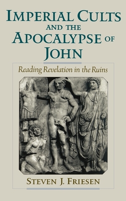 Imperial Cults and the Apocalypse of John: Reading Revelation in the Ruins - Friesen, Steven J