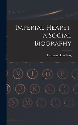 Imperial Hearst, a Social Biography - Lundberg, Ferdinand