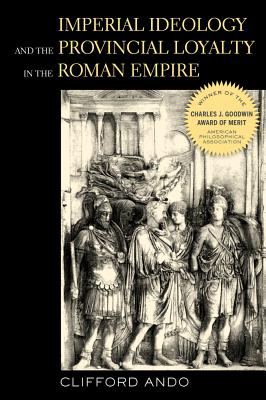Imperial Ideology and Provincial Loyalty in the Roman Empire: Volume 6 - Ando, Clifford, Professor