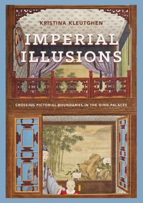 Imperial Illusions: Crossing Pictorial Boundaries in the Qing Palaces - Kleutghen, Kristina