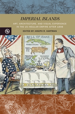 Imperial Islands: Art, Architecture, and Visual Experience in the Us Insular Empire After 1898 - Hartman, Joseph R (Contributions by), and Acierto, Alejandro T (Contributions by), and Balaschak, Chris (Contributions by)