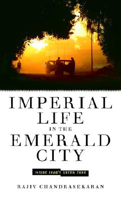 Imperial Life in the Emerald City: Inside Iraq's Green Zone - Chandrasekaran, Rajiv