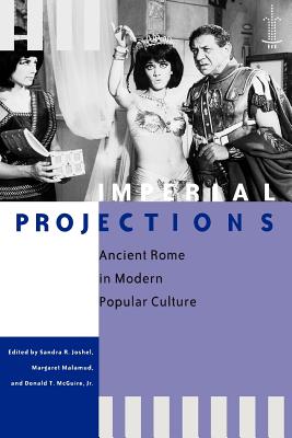 Imperial Projections: Ancient Rome in Modern Popular Culture - Joshel, Sandra R, Professor (Editor), and Malamud, Margaret, Professor (Editor), and McGuire, Donald T, Jr. (Editor)