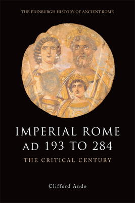 Imperial Rome AD 193 to 284: The Critical Century - Ando, Clifford, Professor