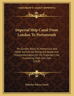 Imperial Ship Canal from London to Portsmouth: Mr. Cundy's Reply to Anonymous and Other Authors on Malignant Abuse and Misrepresentation, on His Projected Line, Furnishing Truth for Libel (1828)