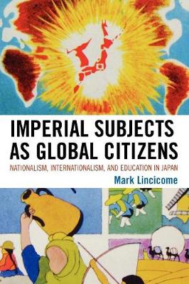 Imperial Subjects as Global Citizens: Nationalism, Internationalism, and Education in Japan - Lincicome, Mark