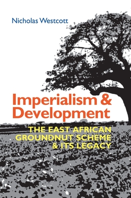 Imperialism and Development: The East African Groundnut Scheme and Its Legacy - Westcott, Nicholas