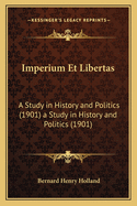 Imperium Et Libertas: A Study in History and Politics (1901) a Study in History and Politics (1901)