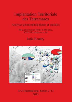 Implantation Territoriale des Terramares: Analyses geomorphologiques et spatiales Italie, provinces de Parme et Plaisance, XVIIe-XIIe siecles av. n. ere - Boudry, Julie