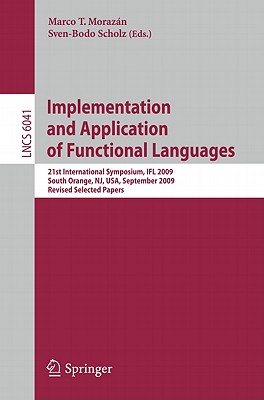 Implementation and Application of Functional Languages: 21st International Symposium, IFL 2009, South Orange, NJ, USA, September 23-25, 2009, Revised Selected Papers - Morazn, Marco T. (Editor), and Scholz, Sven-Bodo (Editor)