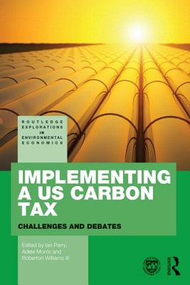 Implementing a US Carbon Tax: Challenges and Debates - Parry, Ian (Editor), and Morris, Adele (Editor), and Williams III, Roberton C. (Editor)