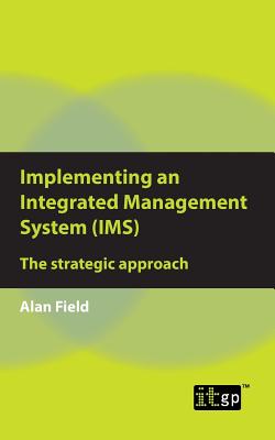 Implementing an Integrated Management System (IMS): The strategic approach - Field, Alan