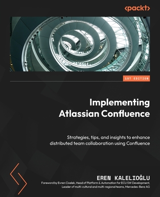 Implementing Atlassian Confluence: Strategies, tips, and insights to enhance distributed team collaboration using Confluence - Kalelioglu, Eren, and Civelek, Evren (Foreword by)