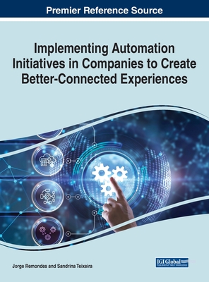 Implementing Automation Initiatives in Companies to Create Better-Connected Experiences - Remondes, Jorge (Editor), and Teixeira, Sandrina (Editor)