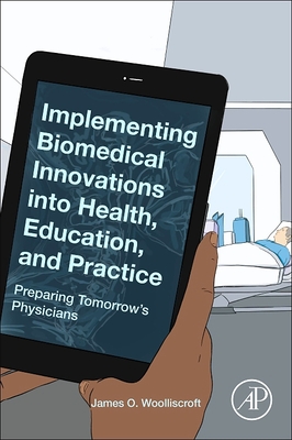 Implementing Biomedical Innovations into Health, Education, and Practice: Preparing Tomorrow's Physicians - Woolliscroft, James O.