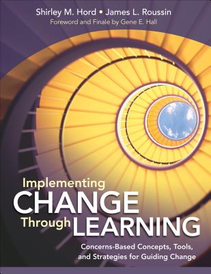 Implementing Change Through Learning: Concerns-Based Concepts, Tools, and Strategies for Guiding Change - Hord, Shirley M, and Roussin, Jim