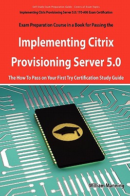 Implementing Citrix Provisioning Server 5.0: 1y0-A06 Exam Certification Exam Preparation Course in a Book for Passing the Implementing Citrix Provisio - Manning, William