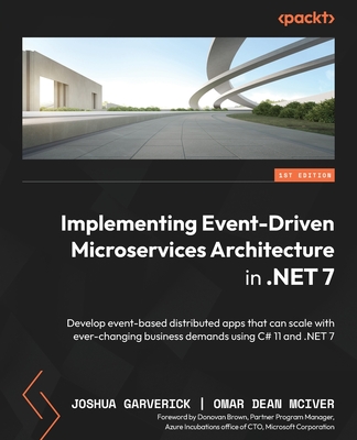 Implementing Event-Driven Microservices Architecture in .NET 7: Develop event-based distributed apps that can scale with ever-changing business demands using C# 11 and .NET 7 - Garverick, Joshua, and McIver, Omar Dean, and Brown, Donovan (Foreword by)