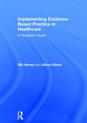 Implementing Evidence-Based Practice in Healthcare: A Facilitation Guide - Harvey, Gill, and Kitson, Alison