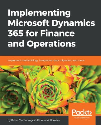 Implementing Microsoft Dynamics 365 for Finance and Operations - Mohta, Rahul, and Kasat, Yogesh, and Yadav, JJ