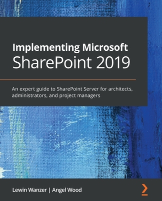 Implementing Microsoft SharePoint 2019: An expert guide to SharePoint Server for architects, administrators, and project managers - Wanzer, Lewin, and Wood, Angel