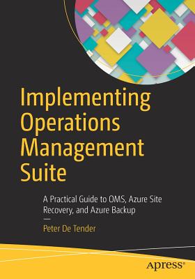 Implementing Operations Management Suite: A Practical Guide to OMS, Azure Site Recovery, and Azure Backup - De Tender, Peter