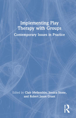 Implementing Play Therapy with Groups: Contemporary Issues in Practice - Mellenthin, Clair (Editor), and Stone, Jessica (Editor), and Grant, Robert Jason (Editor)