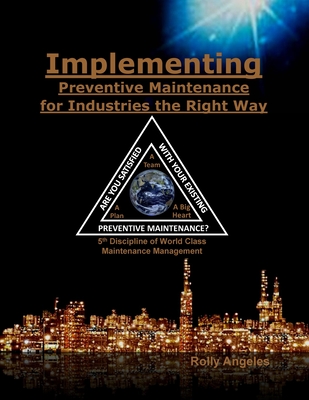 Implementing Preventive Maintenance for Industries the Right Way: 5th Discipline on World Class Maintenance Management - Angeles, Rolly