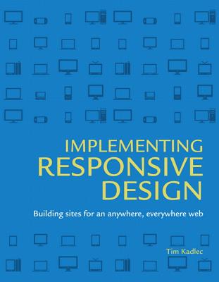Implementing Responsive Design: Building sites for an anywhere, everywhere web - Kadlec, Tim