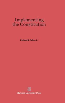 Implementing the Constitution - Fallon Jr, Richard H