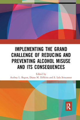 Implementing the Grand Challenge of Reducing and Preventing Alcohol Misuse and its Consequences - Begun, Audrey (Editor), and DiNitto, Diana (Editor), and Straussner, Shulamith Lala (Editor)