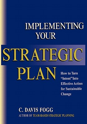 Implementing Your Strategic Plan: How to Turn "Intent" Into Effective Action for Sustainable Change - Fogg, C Davis