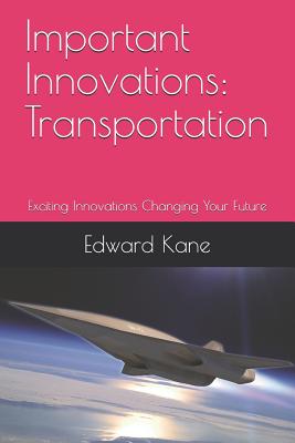 Important Innovations: Transportation: Exciting Innovations Changing Your Future - Kane, Maryanne, and Kane, Edward