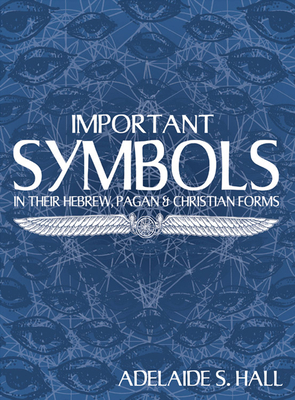 Important Symbols: In Their Hebrew, Pagan, and Christian Forms - Hall, Adelaide S (Compiled by)