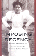 Imposing Decency: The Politics of Sexuality and Race in Puerto Rico, 1870-1920