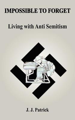 Impossible to Forget: Living with Anti-Semitism - Patrick, J J