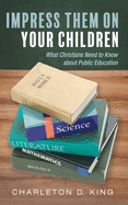 Impress Them on Your Children: What Christians Need to Know about Public Education