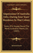 Impressions of Australia Felix, During Four Years' Residence in That Colony: Notes of a Voyage Round the World, Australian Poems, Etc. (1845)