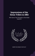 Impressions of the Sioux Tribes in 1882: With Some First Principles in the Indian Question