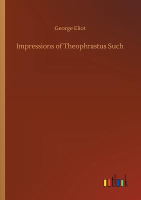 Impressions of Theophrastus Such - Eliot, George