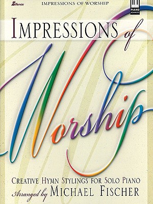 Impressions of Worship: Creative Hymn Stylings for Solo Piano - Fischer, Michael (Composer)