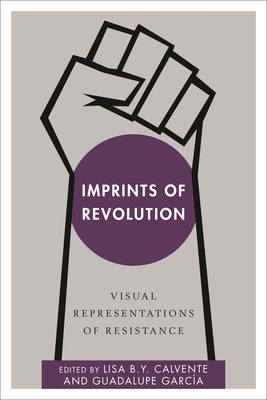 Imprints of Revolution: Visual Representations of Resistance - Y. Calvente, Lisa B. (Editor), and Garca, Guadalupe (Editor)