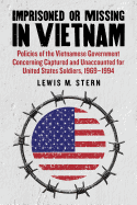 Imprisoned or Missing in Vietnam: Policies of the Vietnamese Government Concerning Captured and Unaccounted for United States Soldiers, 1969-1994