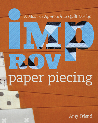 Improv Paper Piecing: A Modern Approach to Quilt Design - Friend, Amy