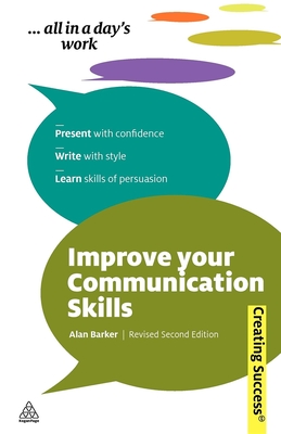 Improve Your Communication Skills: Present with Confidence; Write with Style; Learn Skills of Persuasion - Barker, Alan