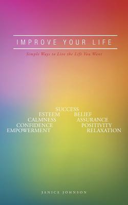 Improve Your Life: Simple Ways to Live the Life You Want - Johnson, Janice