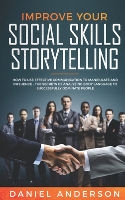 Improve Your Social Skills and Storytelling: How to Use Effective Communication to Manipulate and Influence - The Secrets of Analyzing Body Language to Successfully Dominate People - Anderson, Daniel