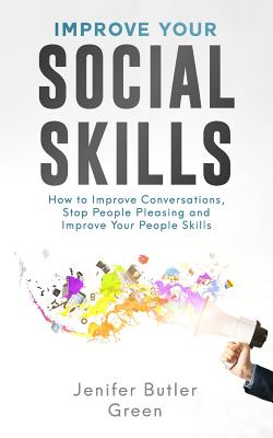 Improve Your Social Skills: How to Improve Conversations, Stop People Pleasing and Improve Your People Skills - Green, Jennifer Butler