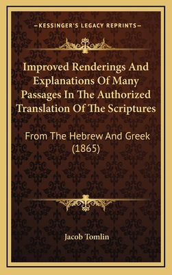 Improved Renderings and Explanations of Many Passages in the Authorized Translation of the Scriptures: From the Hebrew and Greek (1865) - Tomlin, Jacob