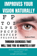 Improves Your Vision Naturally Through Exercises That Will Take You 10 Minutes a Day: See better, exceptional sight, recover your eyesight and much more.